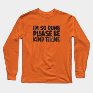 Im so dumb please be kind to me Long Sleeve T-Shirt